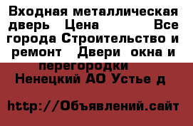 Входная металлическая дверь › Цена ­ 3 500 - Все города Строительство и ремонт » Двери, окна и перегородки   . Ненецкий АО,Устье д.